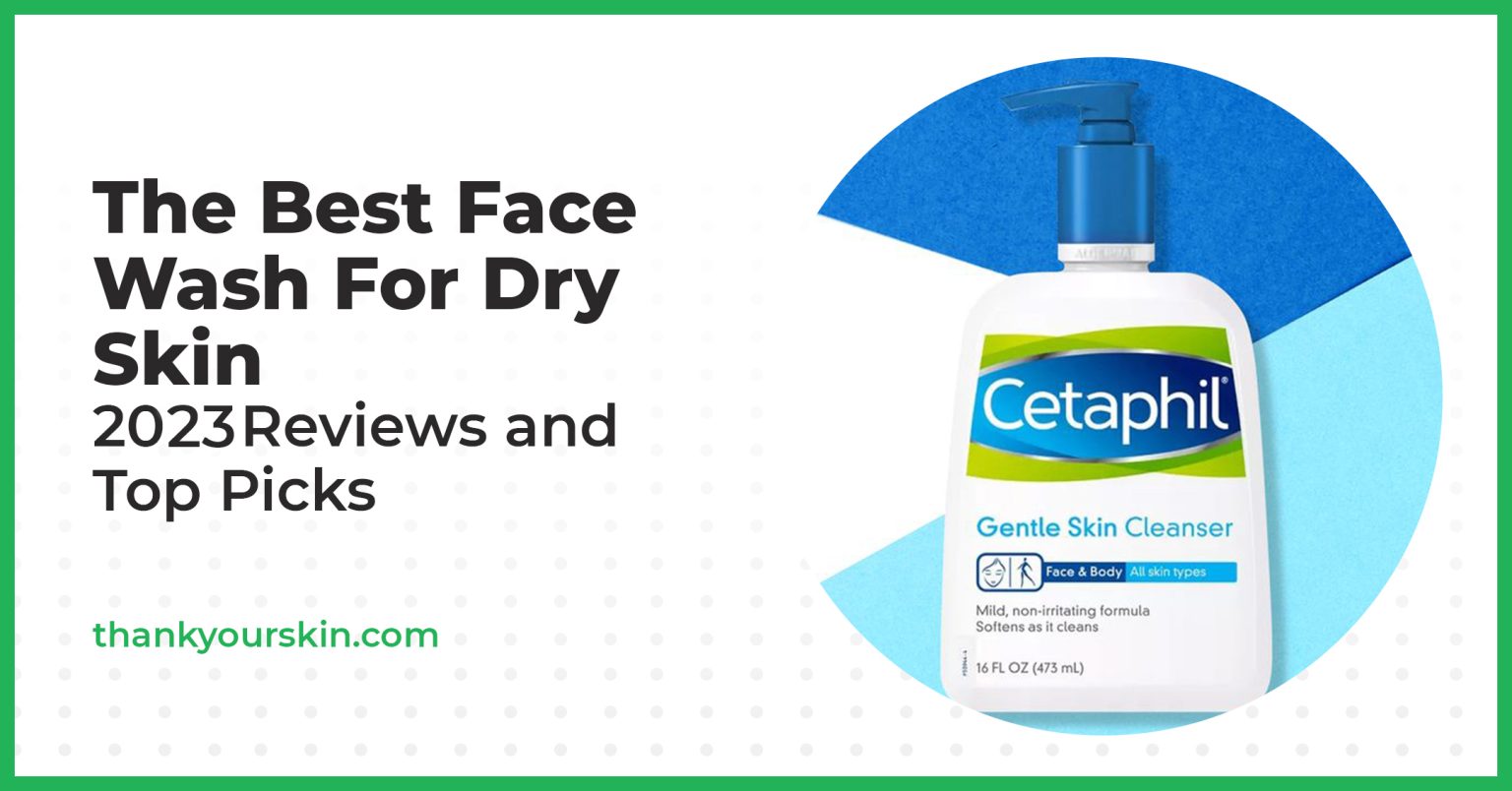 Best Face Wash For Dry Skin August 2024 Reviews and Top Picks