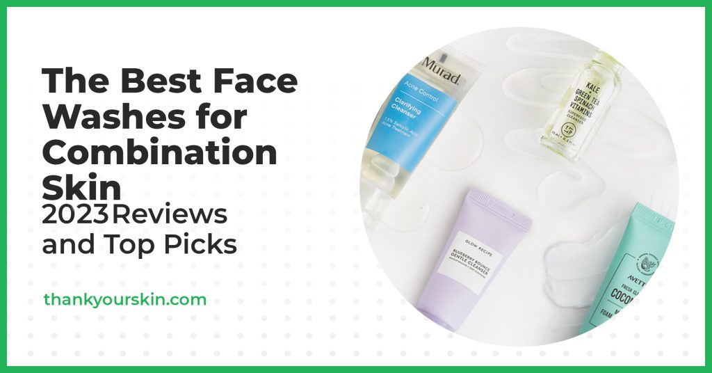 Best Face Washes for Combination Skin May 2024 Reviews and Top Picks
