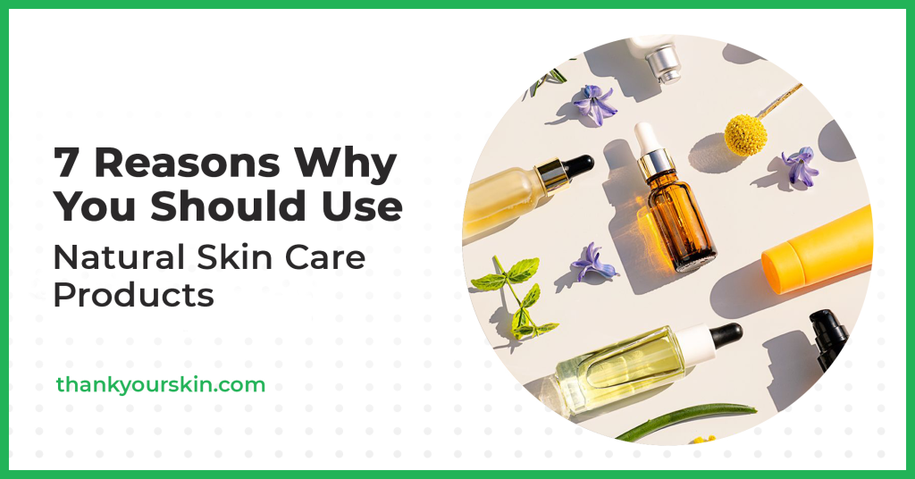 7 Reasons Why You Should Use Natural Skin Care Products